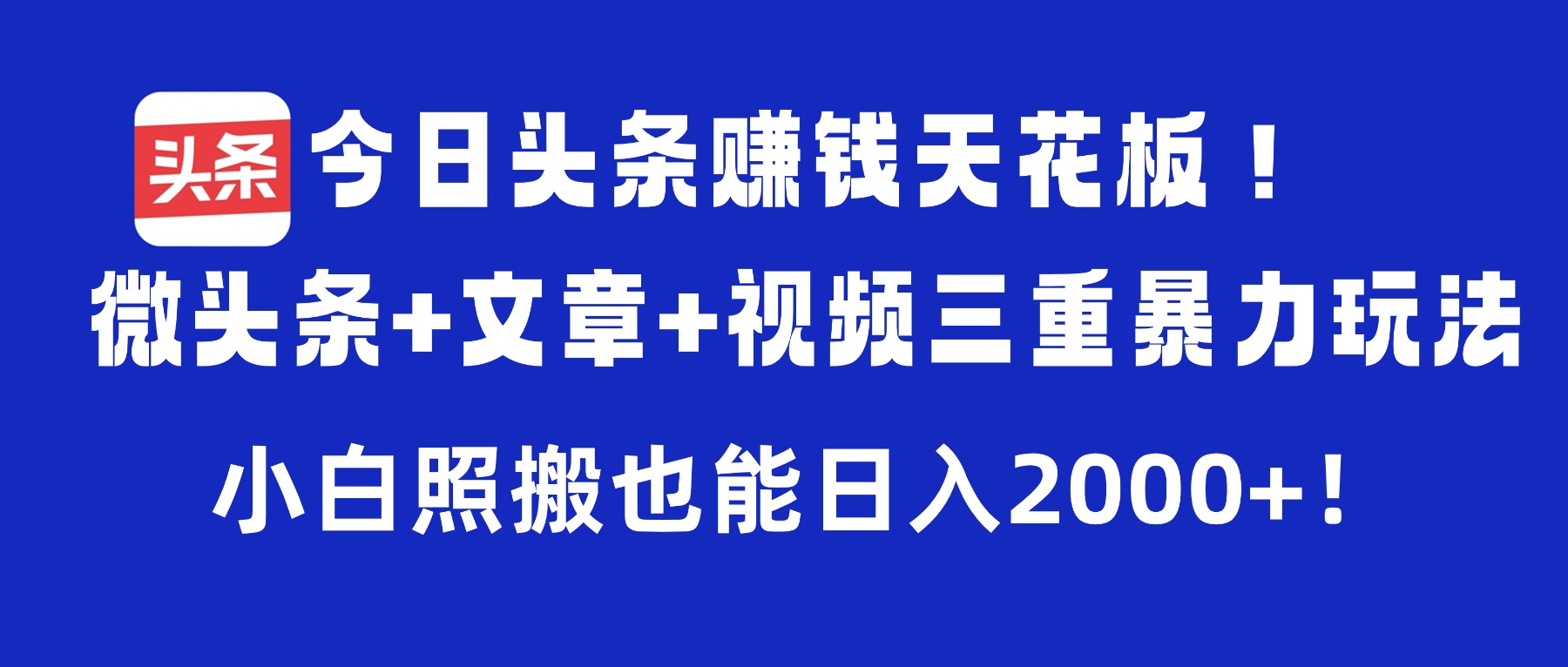 今日头条赚钱天花板!微头条+文章+视频三重暴力玩法,小白照搬也能日入2000+-黑猫轻创业