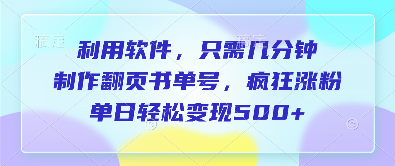 利用软件，作翻页书单号，只需几分钟，制疯狂涨粉，单日轻松变现500+-黑猫轻创业
