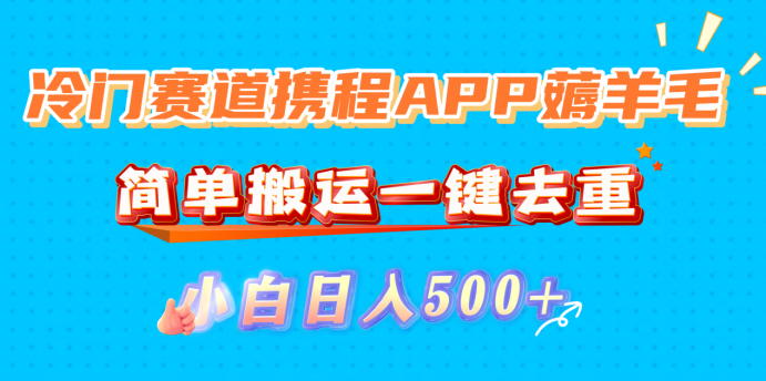 冷门赛道携程APP薅羊毛,简单搬运一键去重,小白日入500+-黑猫轻创业