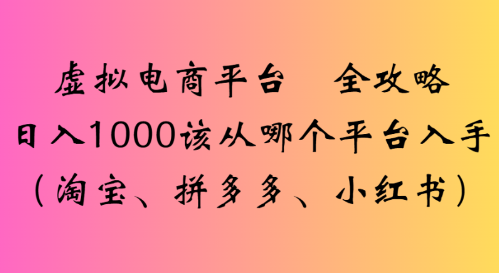 虚拟电商平台,该从哪个平台入手(淘宝、拼多多、小红书)全攻略日入1000-黑猫轻创业
