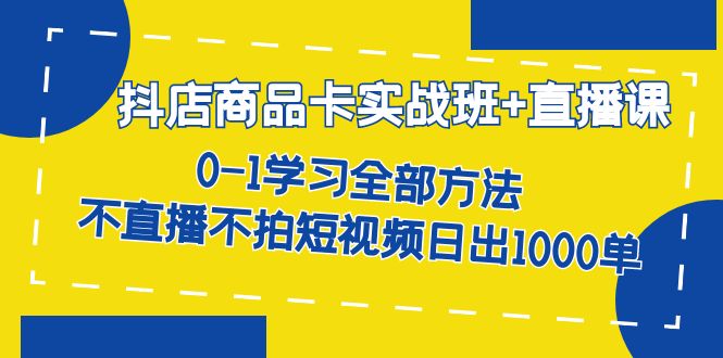 抖店商品卡实战班 直播课-8月 0-1学习全部方法 不直播不拍短视频日出1000单-黑猫轻创业