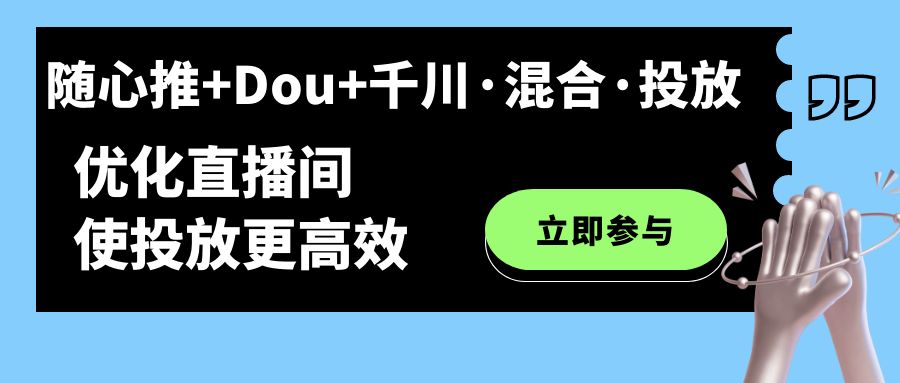 随心推 Dou 千川·混合·投放新玩法，优化直播间使投放更高效-黑猫轻创业