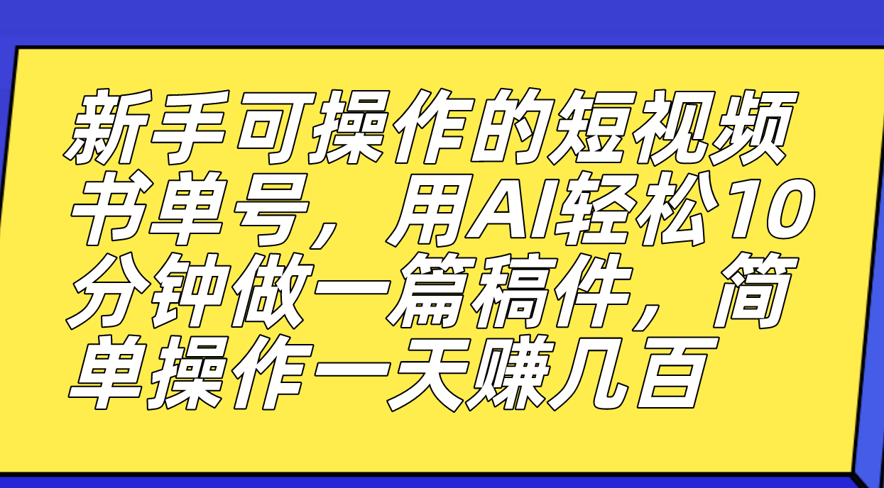 新手可操作的短视频书单号，用AI轻松10分钟做一篇稿件，一天轻松赚几百-黑猫轻创业
