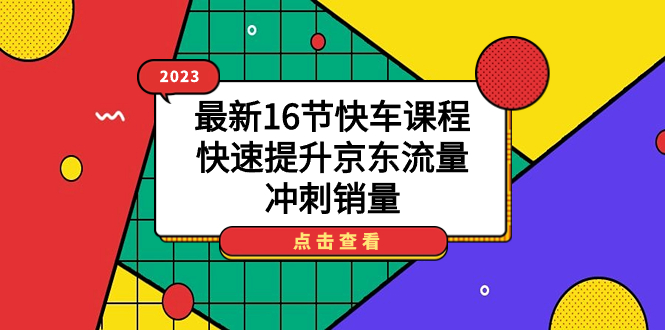 2023最新16节快车课程,快速提升京东流量,冲刺销量-黑猫轻创业