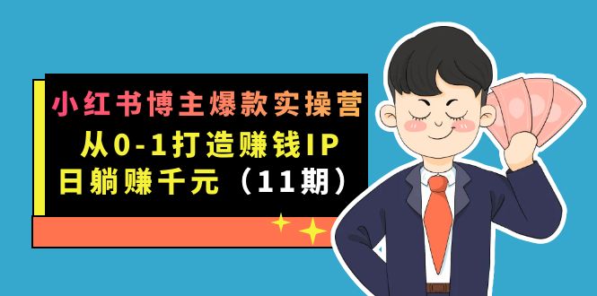 小红书博主爆款实操营·第11期：从0-1打造赚钱IP，日躺赚千元，9月完结新课-黑猫轻创业