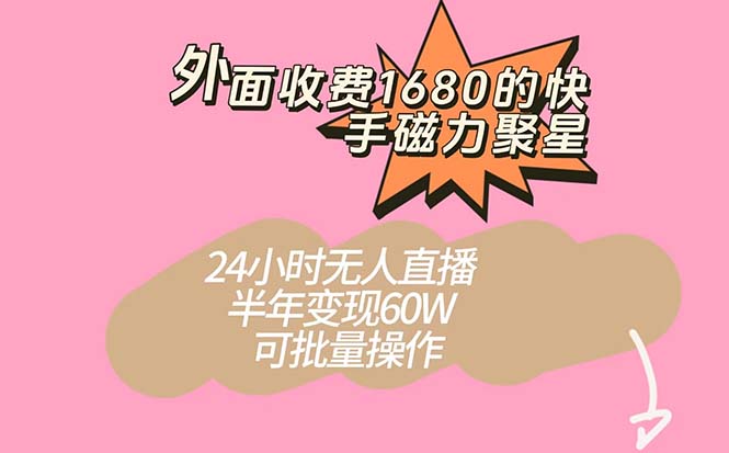外面收费1680的快手磁力聚星项目，24小时无人直播 半年变现60W，可批量操作-黑猫轻创业