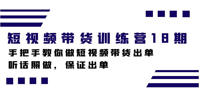 短视频带货训练营18期，手把手教你做短视频带货出单，听话照做，保证出单-黑猫轻创业
