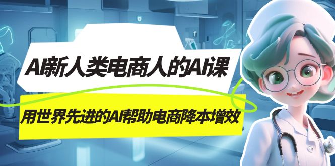 AI-新人类电商人的AI课，用世界先进的AI帮助电商降本增效-黑猫轻创业