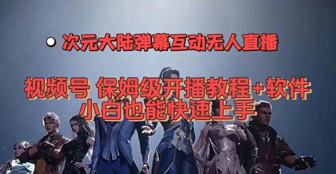 视频号次元大陆弹幕互动无人直播，视频号保姆级开播教程 软件，小白也能-黑猫轻创业