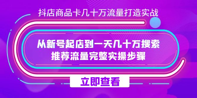 抖店-商品卡几十万流量打造实战，从新号起店到一天几十万搜索、推荐流量-黑猫轻创业