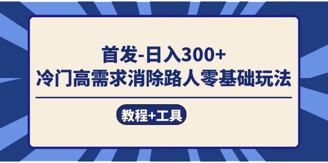 首发日入300   冷门高需求消除路人零基础玩法（教程 工具）-黑猫轻创业