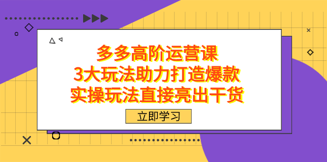 拼多多高阶·运营课，3大玩法助力打造爆款，实操玩法直接亮出干货-黑猫轻创业