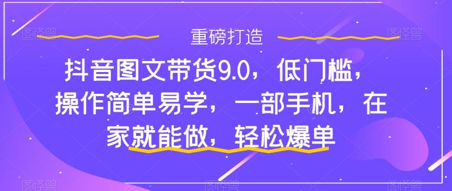 抖音图文带货9.0，低门槛，操作简单易学，一部手机，在家就能做，轻松爆单-黑猫轻创业