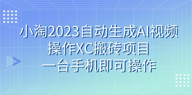 小淘2023自动生成AI视频操作XC搬砖项目,一台手机即可操作-黑猫轻创业