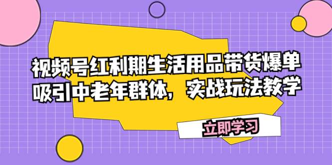 视频号红利期生活用品带货爆单，吸引中老年群体，实战玩法教学-黑猫轻创业