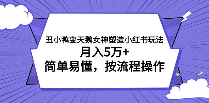 丑小鸭变天鹅女神塑造小红书玩法，月入5万 ，简单易懂，按流程操作-黑猫轻创业