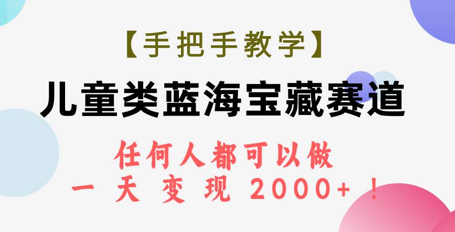 【手把手教学】儿童类蓝海宝藏赛道，任何人都可以做，一天轻松变现2000 ！-黑猫轻创业