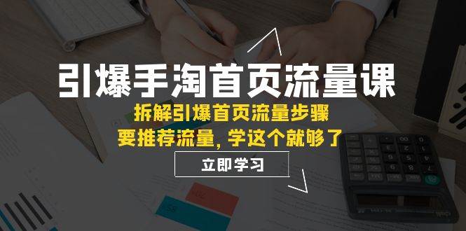引爆-手淘首页流量课:拆解引爆首页流量步骤,要推荐流量,学这个就够了-黑猫轻创业