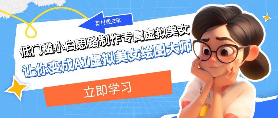 某付费文章:低门槛小白思路制作专属虚拟美女 让你变成AI虚拟美女绘图大师-黑猫轻创业