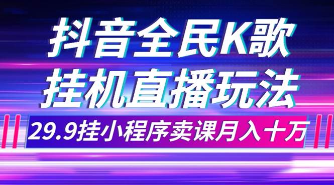 抖音全民K歌直播不露脸玩法，29.9挂小程序卖课月入10万-黑猫轻创业
