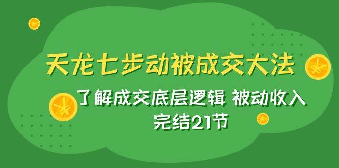 天龙/七步动被成交大法：了解成交底层逻辑 被动收入 完结21节-黑猫轻创业