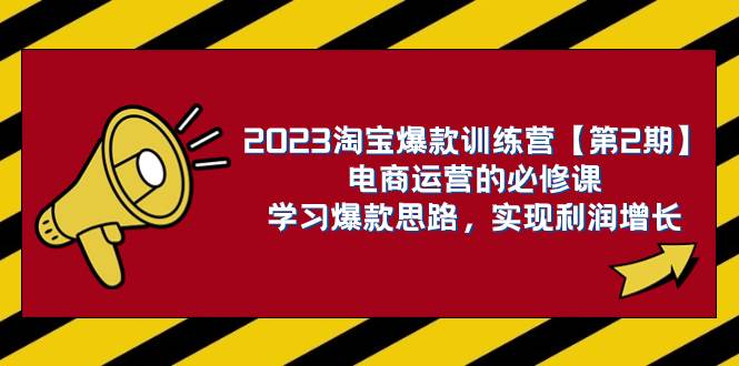 2023淘宝爆款训练营【第2期】电商运营的必修课,学习爆款思路 实现利润增长-黑猫轻创业