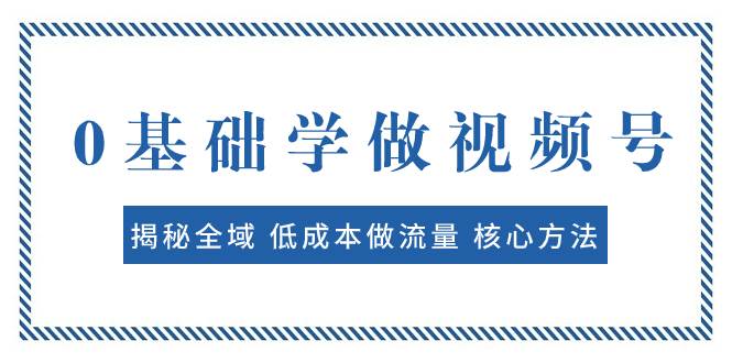 0基础学做视频号：揭秘全域 低成本做流量 核心方法  快速出爆款 轻松变现-黑猫轻创业
