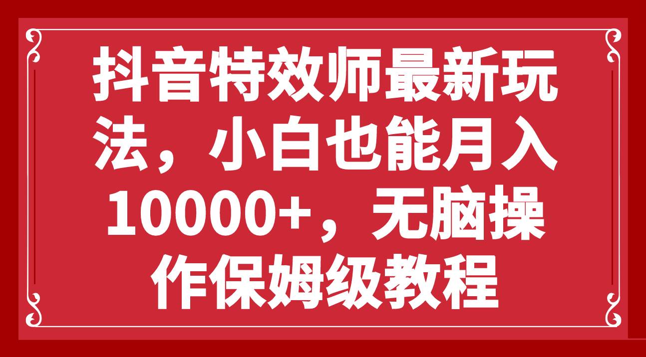 抖音特效师最新玩法,小白也能月入10000 ,无脑操作保姆级教程-黑猫轻创业