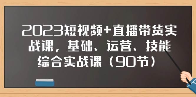 2023短视频 直播带货实战课，基础、运营、技能综合实操课（90节）-黑猫轻创业