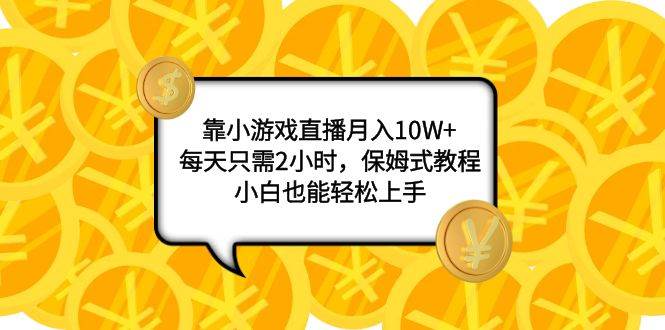 靠小游戏直播月入10W ，每天只需2小时，保姆式教程，小白也能轻松上手-黑猫轻创业