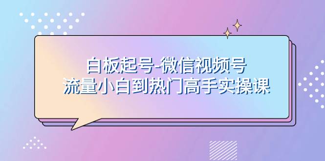 白板起号-微信视频号流量小白到热门高手实操课-黑猫轻创业