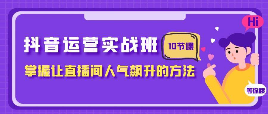 抖音运营实战班，掌握让直播间人气飙升的方法（10节课）-黑猫轻创业