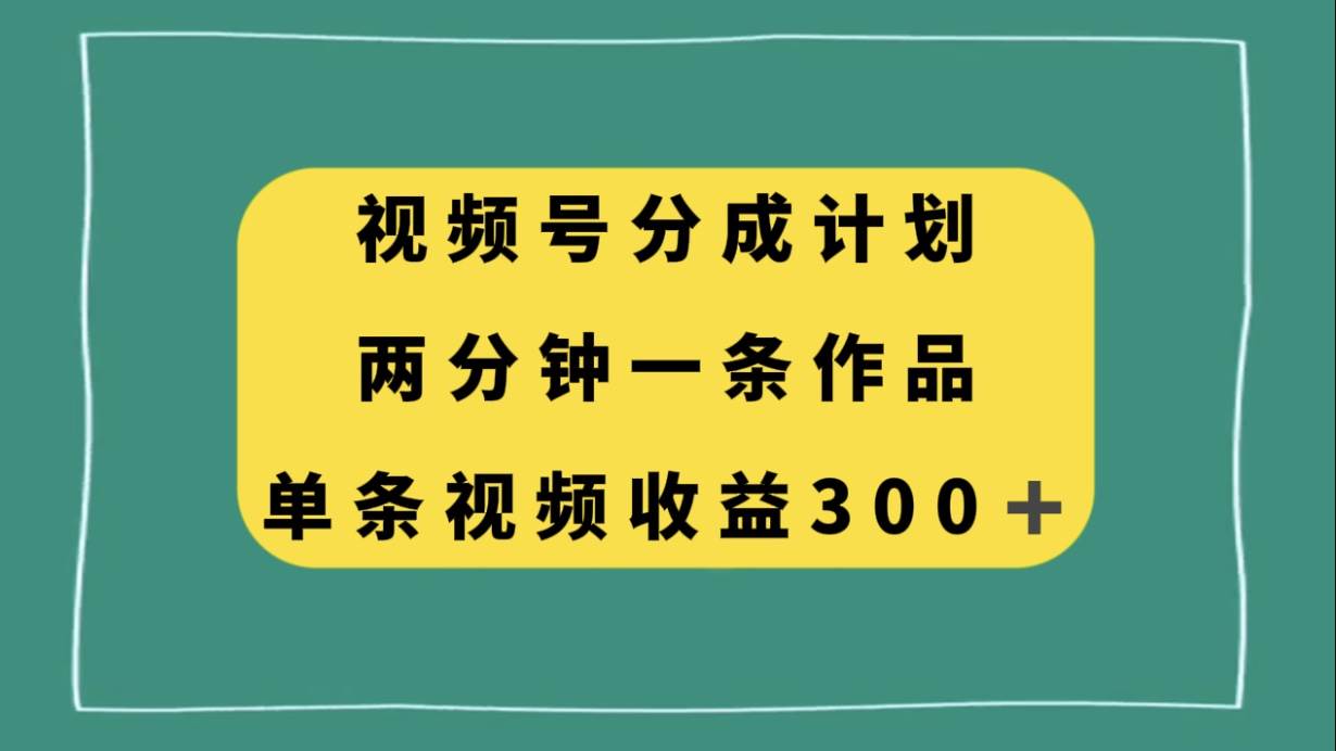 视频号分成计划，两分钟一条作品，单视频收益300-黑猫轻创业