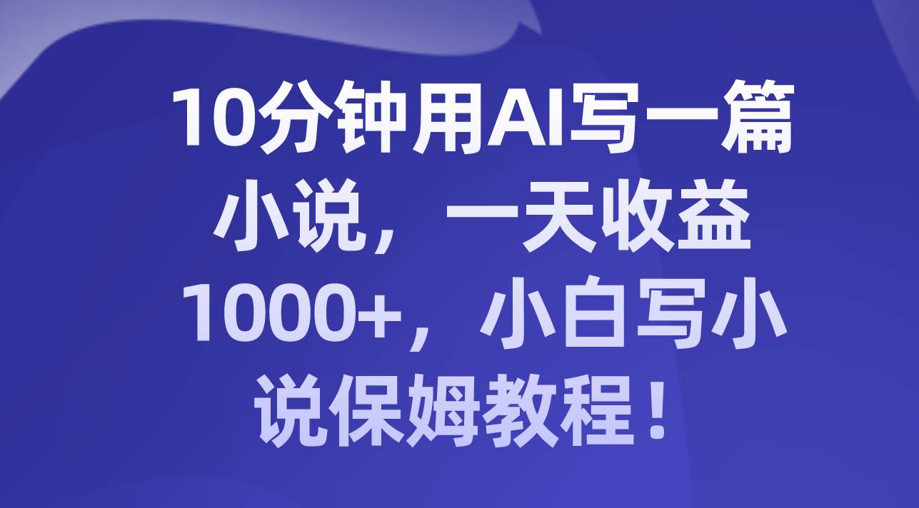 10分钟用AI写一篇小说,一天收益1000 ,小白写小说保姆教程!-黑猫轻创业