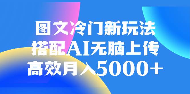 图文冷门新玩法,搭配AI无脑上传,高效月入5000-黑猫轻创业