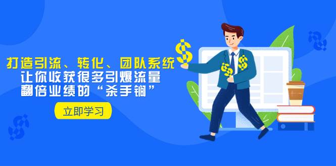 教你打造引流、转化、团队系统，让你收获很多引爆流量、翻倍业绩的“杀手锏”-黑猫轻创业