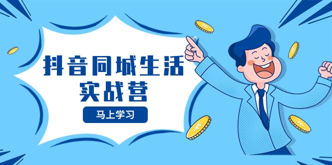 抖音同城生活实战营，抓住抖音本地生活风口，让你的生意逆风翻盘-黑猫轻创业