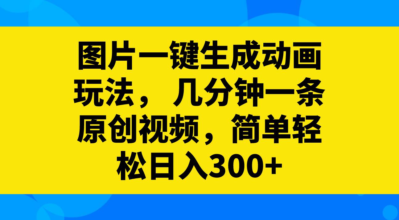 图片一键生成动画玩法,几分钟一条原创视频,简单轻松日入300-黑猫轻创业