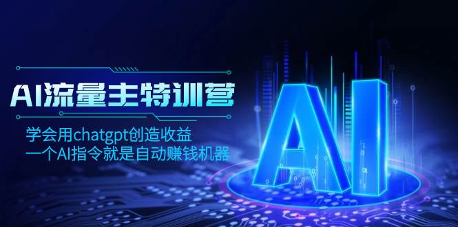 AI流量主训练营,学会用chatgpt创造收益,一个AI指令就是自动赚钱机器-黑猫轻创业
