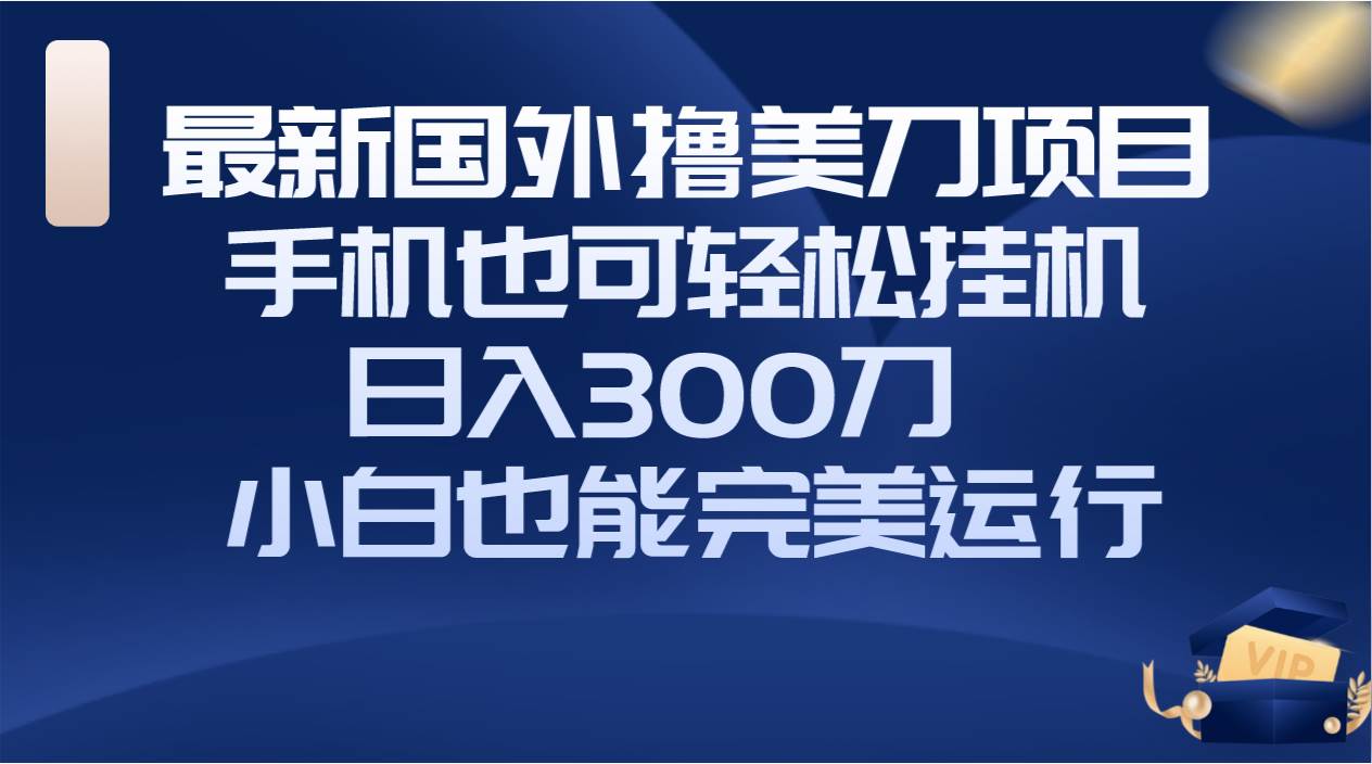 国外撸美刀项目，手机也可操作，轻松挂机操作，日入300刀 小白也能完美运行-黑猫轻创业