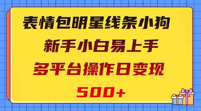 表情包明星线条小狗变现项目，小白易上手多平台操作日变现500-黑猫轻创业