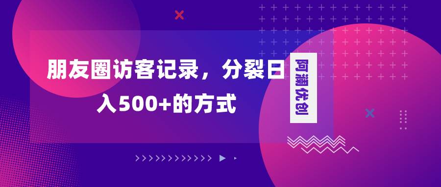 朋友圈访客记录，分裂日入500 ，变现加分裂-黑猫轻创业