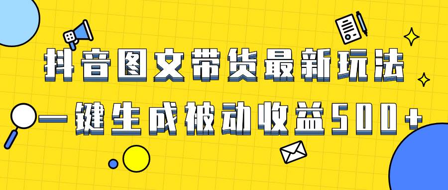 爆火抖音图文带货项目,最新玩法一键生成,单日轻松被动收益500-黑猫轻创业