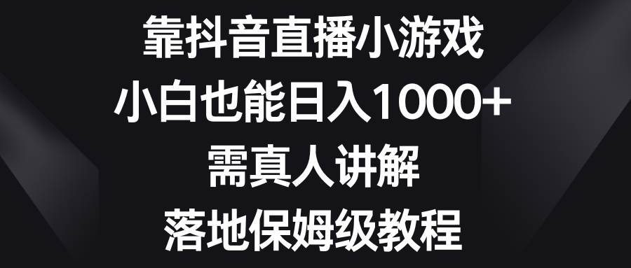 靠抖音直播小游戏,小白也能日入1000 ,需真人讲解,落地保姆级教程-黑猫轻创业