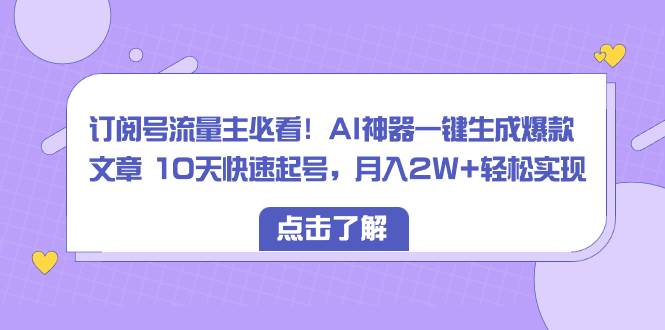 订阅号流量主必看!AI神器一键生成爆款文章 10天快速起号,月入2W 轻松实现-黑猫轻创业