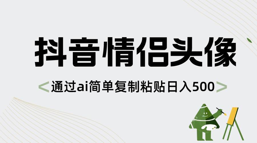 抖音情侣头像，通过ai简单复制粘贴日入500-黑猫轻创业