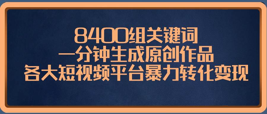 8400组关键词，一分钟生成原创作品，各大短视频平台暴力转化变现-黑猫轻创业