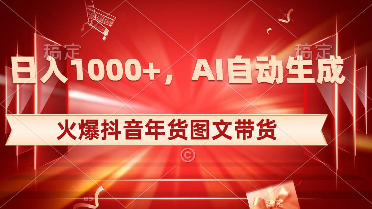 日入1000 火爆抖音年货图文带货，AI自动生成自己的年货原创图文-黑猫轻创业