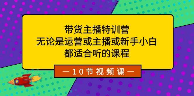 带货主播特训营:无论是运营或主播或新手小白,都适合听的课程-黑猫轻创业