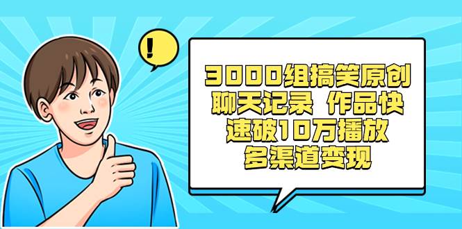 3000组搞笑原创聊天记录 作品快速破10万播放 多渠道变现-黑猫轻创业